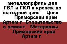 металлопрфиль для ГВЛ и ГКЛ и крепеж по выгодной цене! › Цена ­ 31 - Приморский край, Артем г. Строительство и ремонт » Материалы   . Приморский край,Артем г.